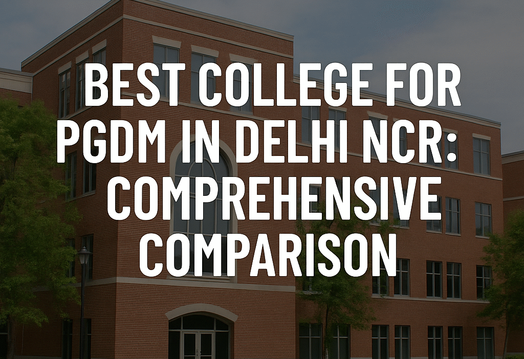 Best College for PGDM in Delhi NCR: A Comprehensive Comparison